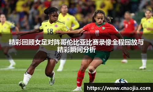 精彩回顾女足对阵哥伦比亚比赛录像全程回放与精彩瞬间分析