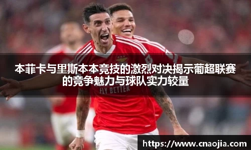 本菲卡与里斯本本竞技的激烈对决揭示葡超联赛的竞争魅力与球队实力较量