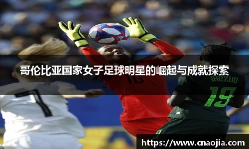 哥伦比亚国家女子足球明星的崛起与成就探索