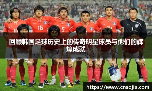 回顾韩国足球历史上的传奇明星球员与他们的辉煌成就