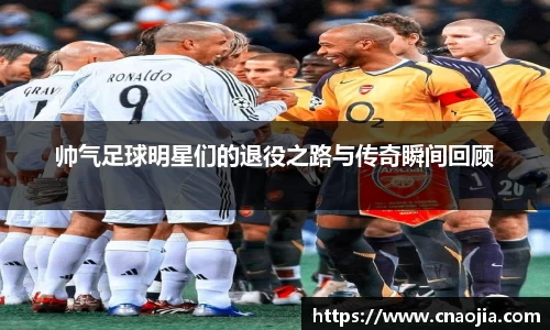 帅气足球明星们的退役之路与传奇瞬间回顾